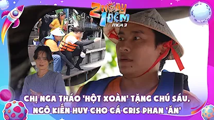 Chị Nga tháo 'hột xoàn' tặng chú Sáu, Ngô Kiến Huy cho cá Cris Phan 'ăn'