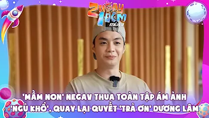 Mầm non Negav thua toàn tập ám ảnh 'ngủ khổ', quay lại quyết 'trả ơn' Dương Lâm