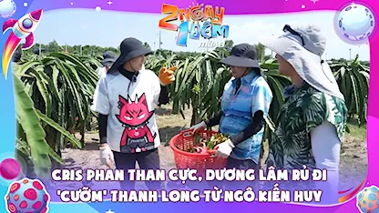 Cris Phan than cực, Dương Lâm rủ đi 'cưỡm' thanh long từ Ngô Kiến Huy