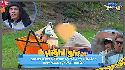 Tổ Đội 1 Không 2 - Quang Hùng MasterD lộ 'tâm cơ hiểm ác', Thúy Ngân tự 'đẩy thuyền'