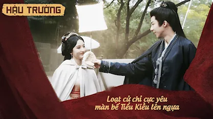 Hậu trường Khom Lưng 16: Loạt cử chỉ cực yêu màn bế Tiểu Kiều lên ngựa