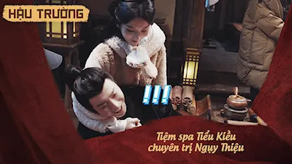 Hậu trường Khom Lưng 19: Tiệm spa Tiểu Kiều chuyên trị Ngụy Thiệu