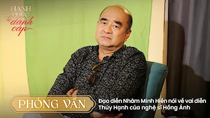 Phỏng vấn: Đạo diễn Nhâm Minh Hiền nói về vai diễn Thúy Hạnh của nghệ sĩ Hồng Ánh