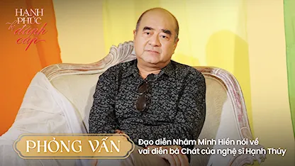 Phỏng vấn: Đạo diễn Nhâm Minh Hiền nói về vai diễn bà Chát của nghệ sĩ Hạnh Thúy