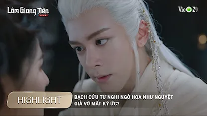 Bạch Cửu Tư nghi ngờ Hoa Như Nguyệt giả vờ mất ký ức?