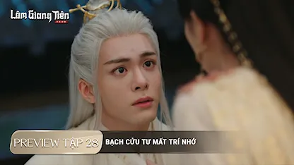 PREVIEW TẬP 28 LÂM GIANG TIÊN: Bạch Cửu Tư mất trí nhớ