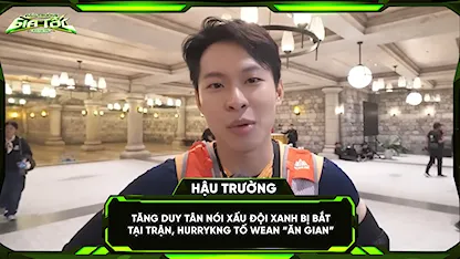 Tăng Duy Tân nói xấu đội xanh bị bắt tại trận, HURRYKNG tố WEAN 'ăn gian'