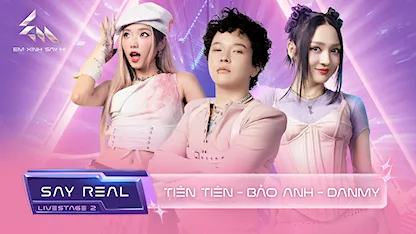 [Say Real] - Livestage 2: Tiên Tiên - Bảo Anh - DANMY