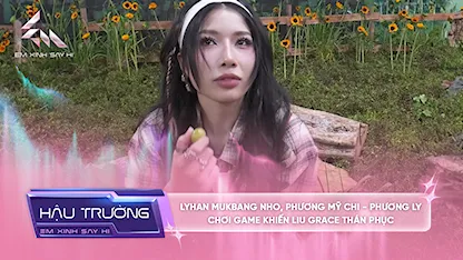 [BTS Tập 6] - LyHan mukbang nho, Phương Mỹ Chi Phương Ly chơi game khiến Liu Grace thán phục