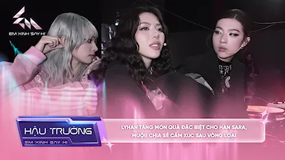 [BTS Tập 8] LyHan tặng món quà đặc biệt cho Han Sara, Muộii chia sẻ cảm xúc sau vòng loại