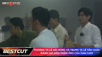 Thượng Tá Lê Hải Hùng và Trung tá Lê Tấn Châu đánh giá màn phản ứng của dàn cast