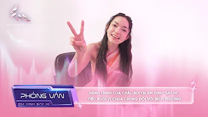 [Phỏng vấn] Hành trình của Châu Bùi tại Em Xinh "Say Hi", tiếc nuối vì chưa chung đội với Bích Phương