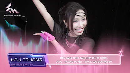 [BTS Tập 14] Han Sara tung tăng hát I'll Be There, JSol - Hoàng Duyên - Sơn.K lục đục nội bộ