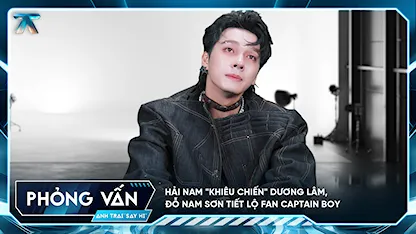 [Phỏng vấn] Hải Nam "khiêu chiến" Dương Lâm, Đỗ Nam Sơn tiết lộ fan CAPTAIN BOY