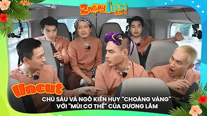 Chú sáu và Ngô Kiến Huy 'choáng váng' với 'mùi cơ thể' của Dương Lâm