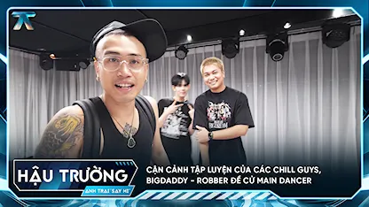 [BTS Tập 1] Cận cảnh tập luyện của các Chill Guys, BigDaddy - Robber đề cử main dancer