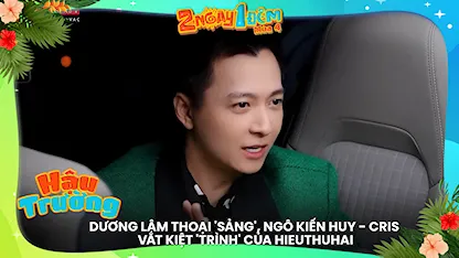 Dương Lâm thoại 'sảng', Ngô Kiến Huy - Cris vắt kiệt 'Trình' của HIEUTHUHAI