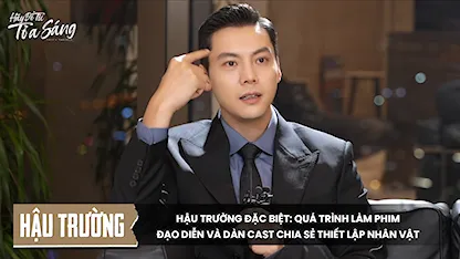 [Hậu trường] Hậu trường đặc biệt: Quá trình làm phim, đạo diễn và dàn cast chia sẻ thiết lập nhân vật