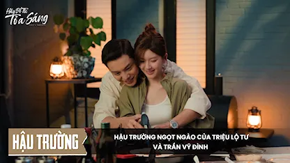 [Hậu trường] Hậu trường ngọt ngào của Triệu Lộ Tư và Trần Vỹ Đình