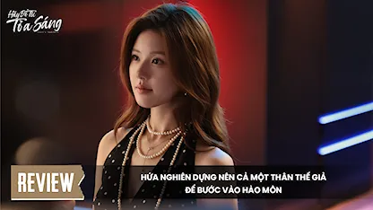 [Review] Hứa Nghiên dựng nên cả một thân thế giả để bước vào hào môn