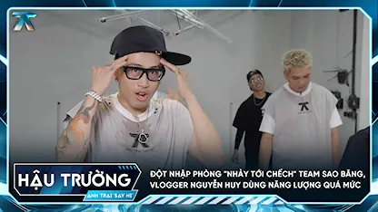 [BTS Tập 2] Đột nhập phòng "nhảy tới chếch" team Sao Băng, Vlogger Nguyễn Huy dùng năng lượng quá mức