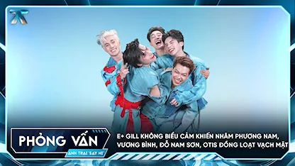 [Phỏng vấn] E+ GILL không biểu cảm khiến Nhâm Phương Nam, Vương Bình, Đỗ Nam Sơn, Otis đồng loạt vạch mặt
