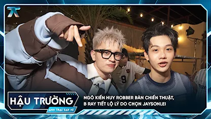[BTS Tập 3] Ngô Kiến Huy Robber bàn chiến thuật, B Ray tiết lộ lý do chọn Jaysonlei