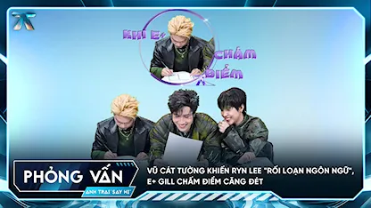 [Phỏng vấn] Vũ Cát Tường khiến Ryn Lee "rối loạn ngôn ngữ", E+ GILL chấm điểm căng đét