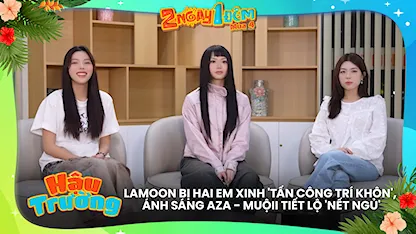 Lamoon bị hai em xinh 'tấn công trí khôn', Ánh Sáng AZA - Muộii tiết lộ 'nết ngủ'