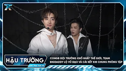 [BTS Tập 7] CONGB đội trưởng khổ nhất thế giới, Team BigDaddy lộ vũ đạo và cái kết khi chung phòng tập