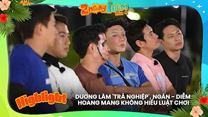 Dương Lâm 'trả nghiệp', Ngân - Diễm hoang mang không hiểu luật chơi