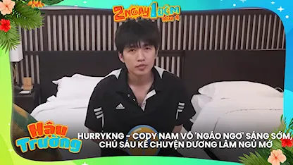 HURRYKNG - Cody Nam Võ 'ngáo ngơ' sáng sớm, chú Sáu kể chuyện Dương Lâm ngủ mớ