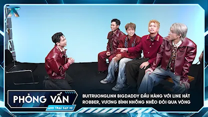 [Phỏng vấn] buitruonglinh BigDaddy đầu hàng với line hát Robber, Vương Bình nhõng nhẽo đòi qua vòng