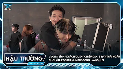 [BTS Tập 11] Vương Bình “khách quen” chiếu đèn, B Ray Thái Ngân cười xỉu, Robber mumble cõng Jaysonlei