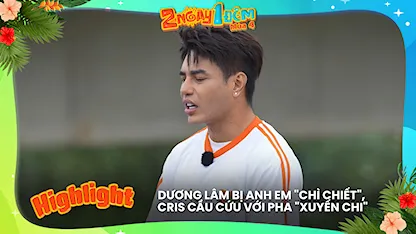 Dương Lâm bị anh em 'chì chiết', Cris cầu cứu với pha 'xuyến chi'