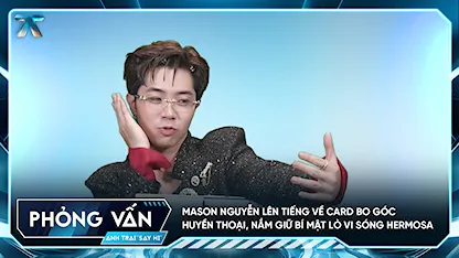 [Phỏng vấn] Mason Nguyễn lên tiếng về card bo góc huyền thoại, nắm giữ bí mật lò vi sóng Hermosa