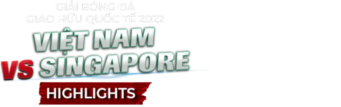 Highlights Việt Nam - Singapore (Giao Hữu Quốc Tế 2022)